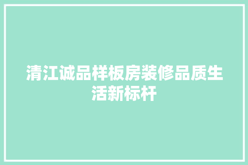 清江诚品样板房装修品质生活新标杆
