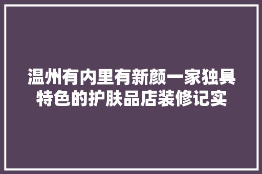 温州有内里有新颜一家独具特色的护肤品店装修记实 第1张 温州有内里有新颜一家独具特色的护肤品店装修记实 第1张