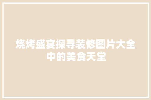 烧烤盛宴探寻装修图片大全中的美食天堂