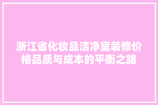 浙江省化妆品洁净室装修价格品质与成本的平衡之路 第1张 浙江省化妆品洁净室装修价格品质与成本的平衡之路 第1张