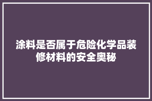 涂料是否属于危险化学品装修材料的安全奥秘