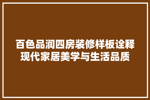 百色品润四房装修样板诠释现代家居美学与生活品质