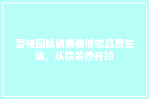 碧桂园精装房装修款品质生活，从精装修开始
