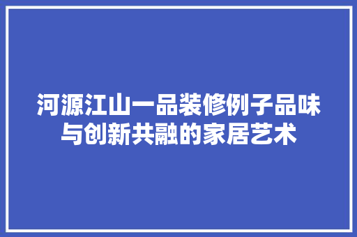 河源江山一品装修例子品味与创新共融的家居艺术