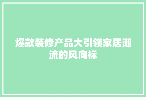 爆款装修产品大引领家居潮流的风向标