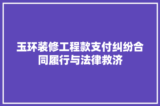玉环装修工程款支付纠纷合同履行与法律救济  第1张