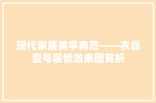 现代家居美学典范——衣品壹号装修效果图赏析 第1张 现代家居美学典范——衣品壹号装修效果图赏析 第1张