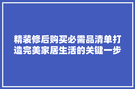 精装修后购买必需品清单打造完美家居生活的关键一步  第1张