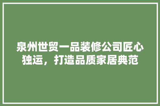 泉州世贸一品装修公司匠心独运，打造品质家居典范