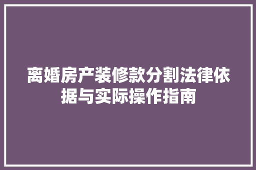 离婚房产装修款分割法律依据与实际操作指南