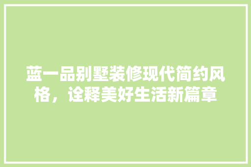 蓝一品别墅装修现代简约风格，诠释美好生活新篇章  第1张