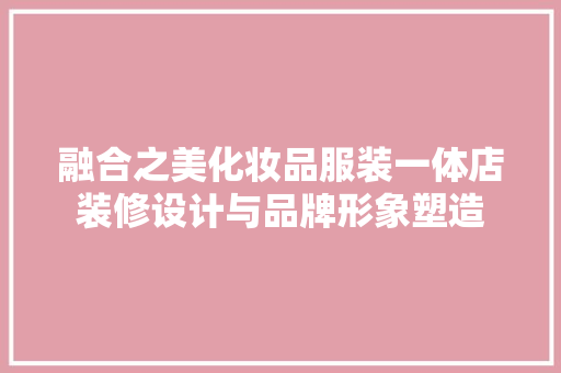 融合之美化妆品服装一体店装修设计与品牌形象塑造  第1张