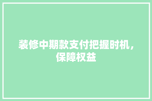 装修中期款支付把握时机，保障权益