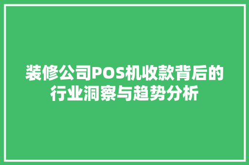 装修公司POS机收款背后的行业洞察与趋势分析