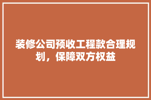 装修公司预收工程款合理规划，保障双方权益  第1张