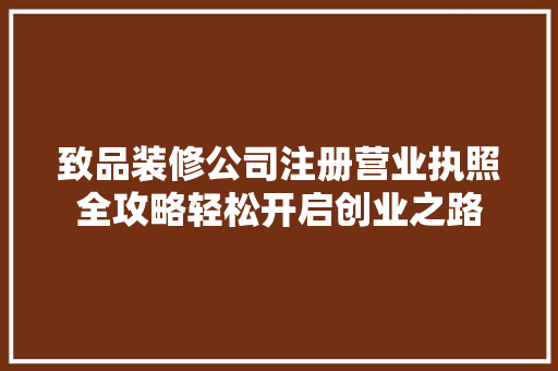 致品装修公司注册营业执照全攻略轻松开启创业之路