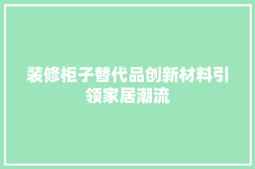 装修柜子替代品创新材料引领家居潮流