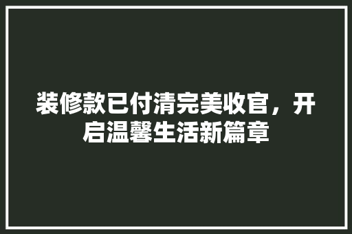 装修款已付清完美收官，开启温馨生活新篇章  第1张