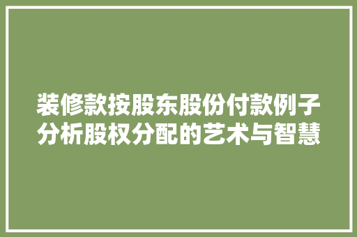 装修款按股东股份付款例子分析股权分配的艺术与智慧 第1张 装修款按股东股份付款例子分析股权分配的艺术与智慧 第1张