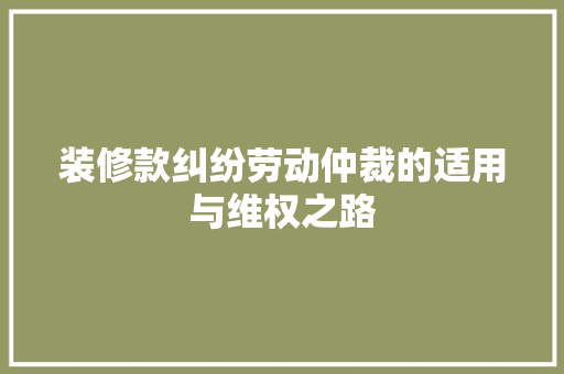装修款纠纷劳动仲裁的适用与维权之路  第1张