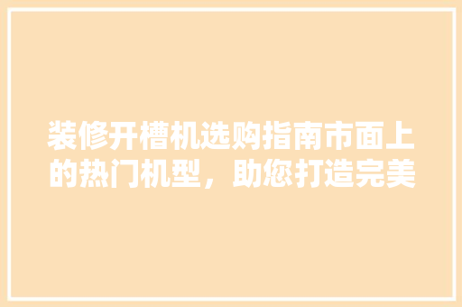 装修开槽机选购指南市面上的热门机型，助您打造完美家居