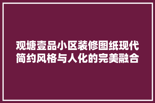 观塘壹品小区装修图纸现代简约风格与人化的完美融合 第1张 观塘壹品小区装修图纸现代简约风格与人化的完美融合 第1张