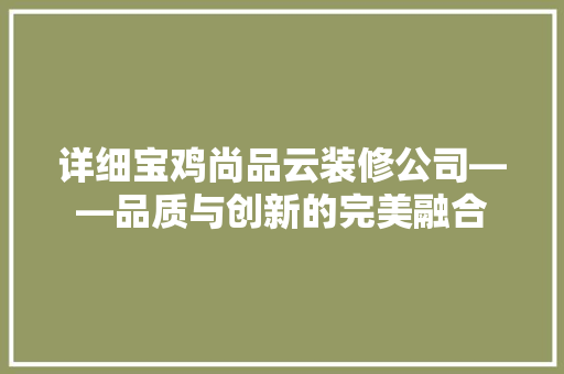 详细宝鸡尚品云装修公司——品质与创新的完美融合 第1张 详细宝鸡尚品云装修公司——品质与创新的完美融合 第1张