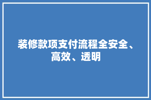 装修款项支付流程全安全、高效、透明 第1张 装修款项支付流程全安全、高效、透明 第1张