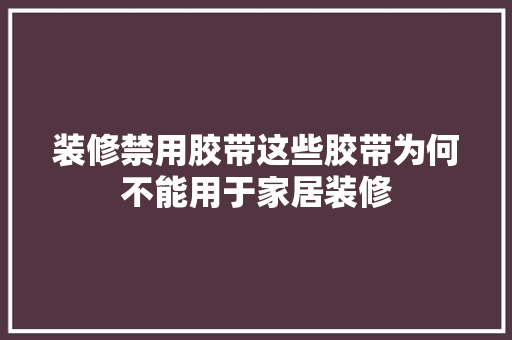 装修禁用胶带这些胶带为何不能用于家居装修