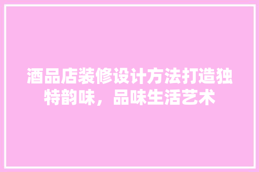 酒品店装修设计方法打造独特韵味，品味生活艺术  第1张