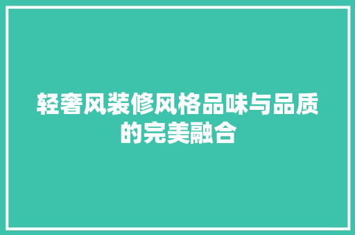 轻奢风装修风格品味与品质的完美融合 第1张 轻奢风装修风格品味与品质的完美融合 第1张