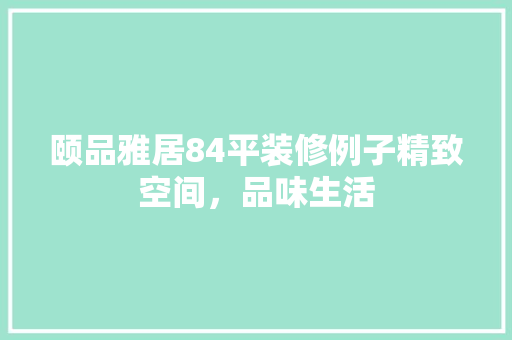 颐品雅居84平装修例子精致空间，品味生活  第1张