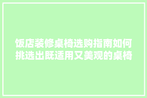 饭店装修桌椅选购指南如何挑选出既适用又美观的桌椅组合
