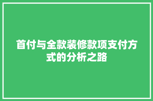 首付与全款装修款项支付方式的分析之路  第1张
