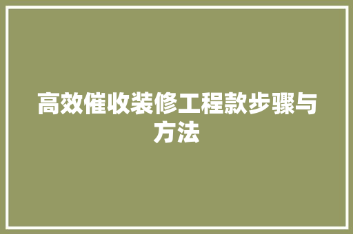 高效催收装修工程款步骤与方法
