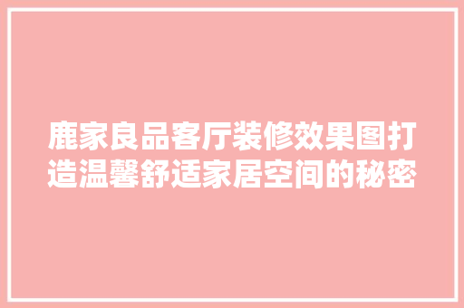 鹿家良品客厅装修效果图打造温馨舒适家居空间的秘密武器