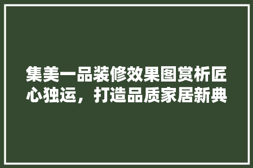 集美一品装修效果图赏析匠心独运，打造品质家居新典范