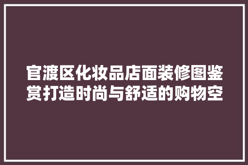 官渡区化妆品店面装修图鉴赏打造时尚与舒适的购物空间