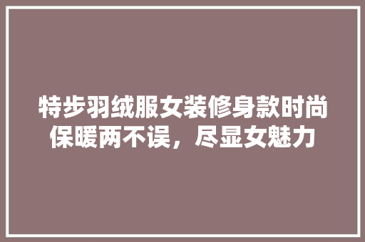 特步羽绒服女装修身款时尚保暖两不误，尽显女魅力