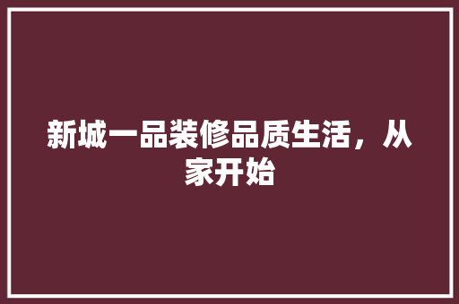 新城一品装修品质生活,从家开始 第1张 新城一品装修品质生活,从家开始 第1张