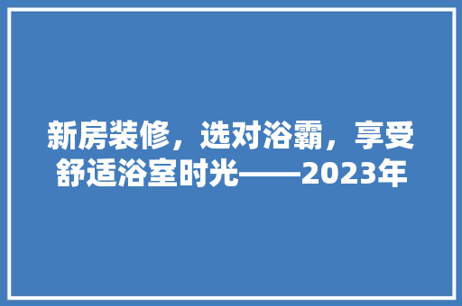 新房装修，选对浴霸，享受舒适浴室时光——2023年度浴霸推荐指南