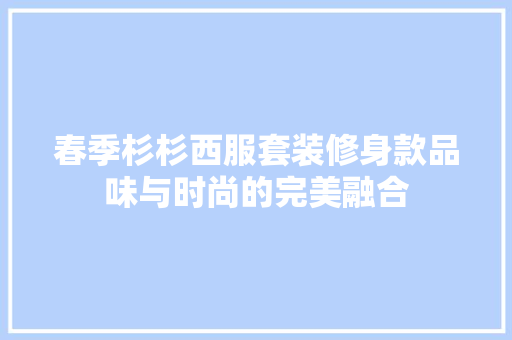 春季杉杉西服套装修身款品味与时尚的完美融合