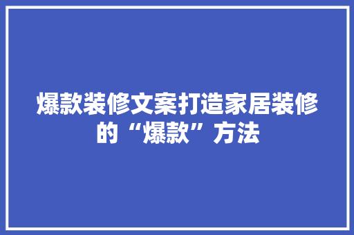 爆款装修文案打造家居装修的“爆款”方法