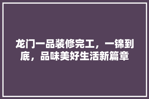 龙门一品装修完工，一锦到底，品味美好生活新篇章  第1张