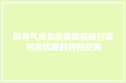 探寻气质女装装修模板打造时尚优雅的购物空间