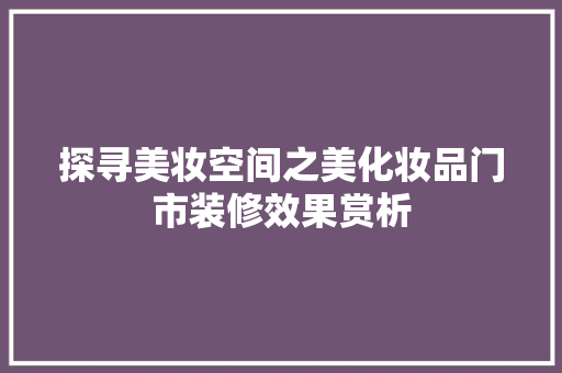 探寻美妆空间之美化妆品门市装修效果赏析