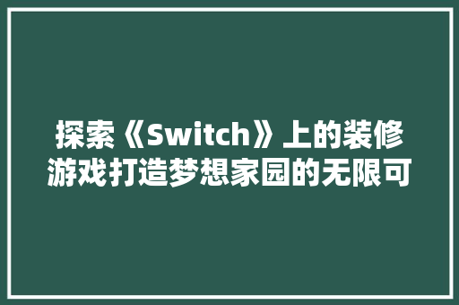 探索《Switch》上的装修游戏打造梦想家园的无限可能