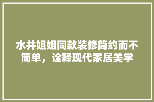水井姐姐同款装修简约而不简单，诠释现代家居美学
