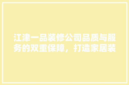 江津一品装修公司品质与服务的双重保障，打造家居装修新标杆  第1张