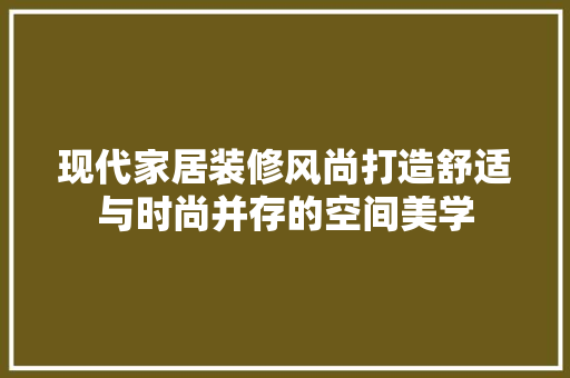 现代家居装修风尚打造舒适与时尚并存的空间美学